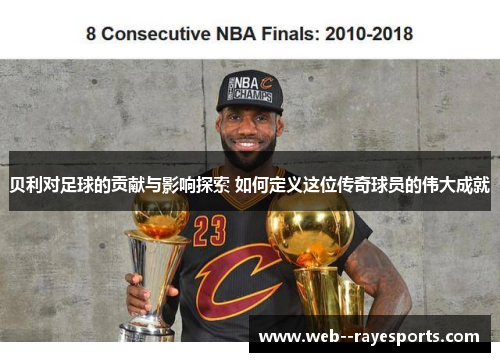 贝利对足球的贡献与影响探索 如何定义这位传奇球员的伟大成就