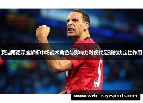 费迪南德深度解析中场战术角色与影响力对现代足球的决定性作用