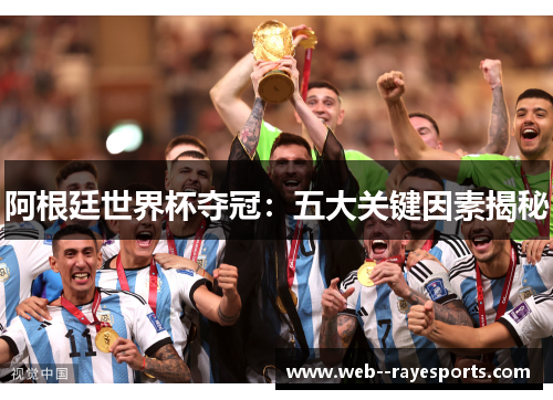 阿根廷世界杯夺冠：五大关键因素揭秘
