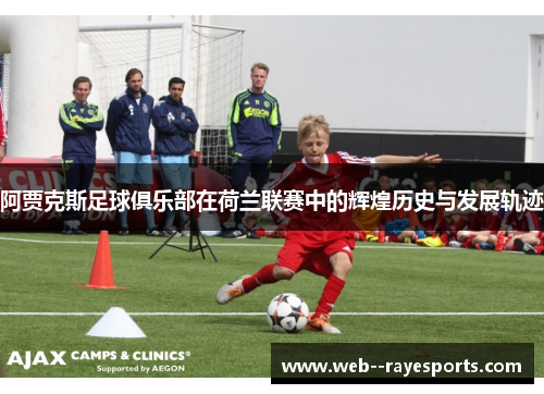 阿贾克斯足球俱乐部在荷兰联赛中的辉煌历史与发展轨迹
