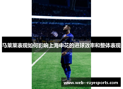 马莱莱表现如何影响上海申花的进球效率和整体表现