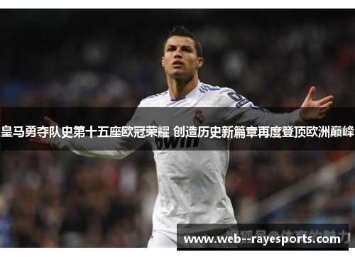 皇马勇夺队史第十五座欧冠荣耀 创造历史新篇章再度登顶欧洲巅峰
