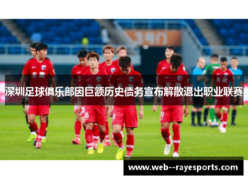 深圳足球俱乐部因巨额历史债务宣布解散退出职业联赛