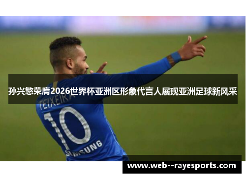 孙兴慜荣膺2026世界杯亚洲区形象代言人展现亚洲足球新风采