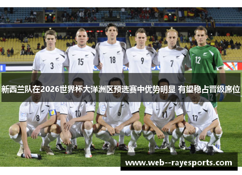 新西兰队在2026世界杯大洋洲区预选赛中优势明显 有望稳占晋级席位